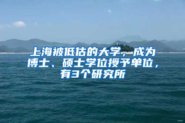 上海被低估的大学，成为博士、硕士学位授予单位，有3个研究所