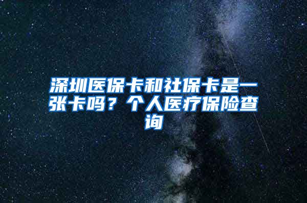 深圳医保卡和社保卡是一张卡吗？个人医疗保险查询