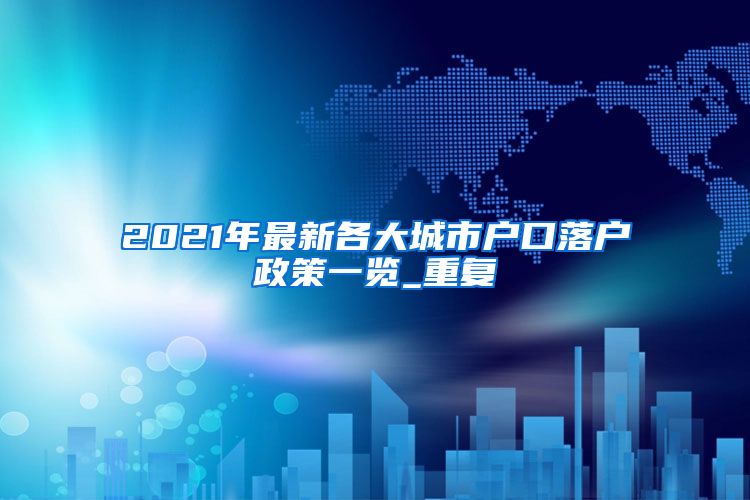 2021年最新各大城市户口落户政策一览_重复