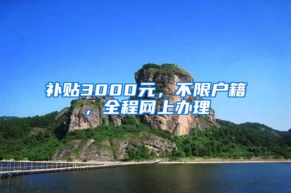 补贴3000元，不限户籍，全程网上办理