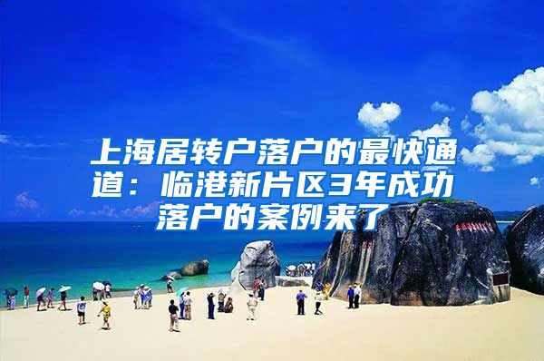 上海居转户落户的最快通道：临港新片区3年成功落户的案例来了