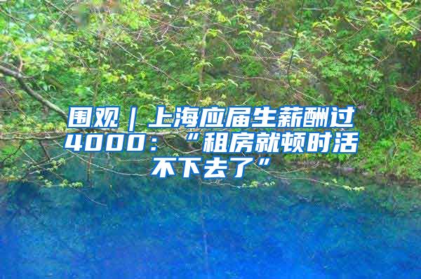 围观｜上海应届生薪酬过4000：“租房就顿时活不下去了”