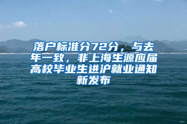 落户标准分72分，与去年一致，非上海生源应届高校毕业生进沪就业通知新发布