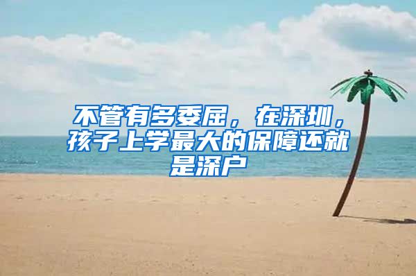 不管有多委屈，在深圳，孩子上学最大的保障还就是深户