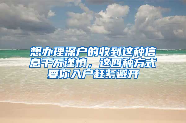 想办理深户的收到这种信息千万谨慎，这四种方式要你入户赶紧避开