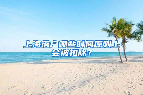 上海落户哪些时间原则上会被扣除？