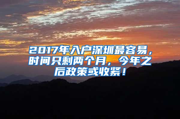 2017年入户深圳最容易，时间只剩两个月，今年之后政策或收紧！