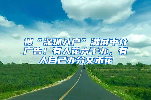 搜“深圳入户”满屏中介广告！有人花六千办，有人自己办分文未花