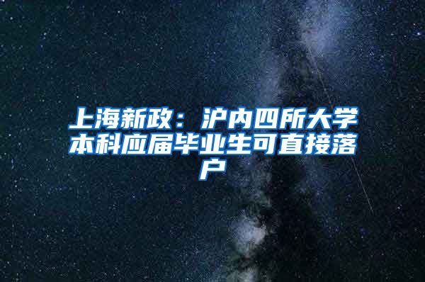 上海新政：沪内四所大学本科应届毕业生可直接落户