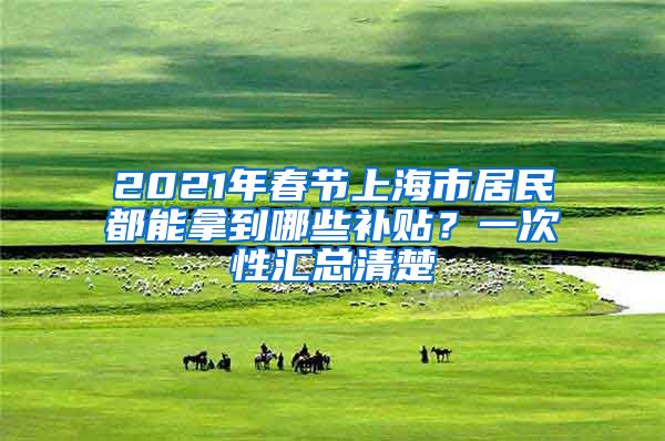 2021年春节上海市居民都能拿到哪些补贴？一次性汇总清楚