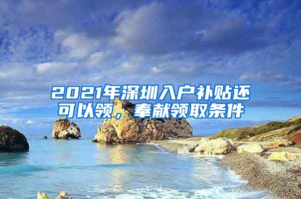 2021年深圳入户补贴还可以领，奉献领取条件