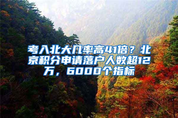 考入北大几率高41倍？北京积分申请落户人数超12万，6000个指标