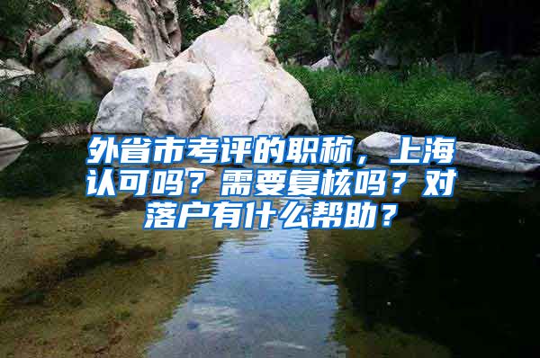 外省市考评的职称，上海认可吗？需要复核吗？对落户有什么帮助？