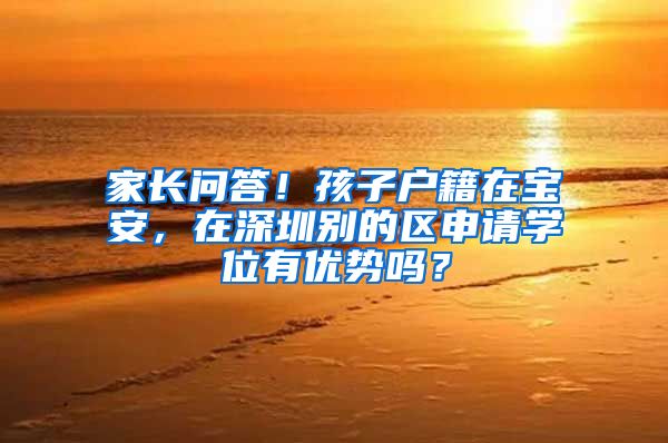 家长问答！孩子户籍在宝安，在深圳别的区申请学位有优势吗？