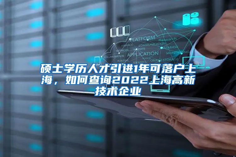 硕士学历人才引进1年可落户上海，如何查询2022上海高新技术企业
