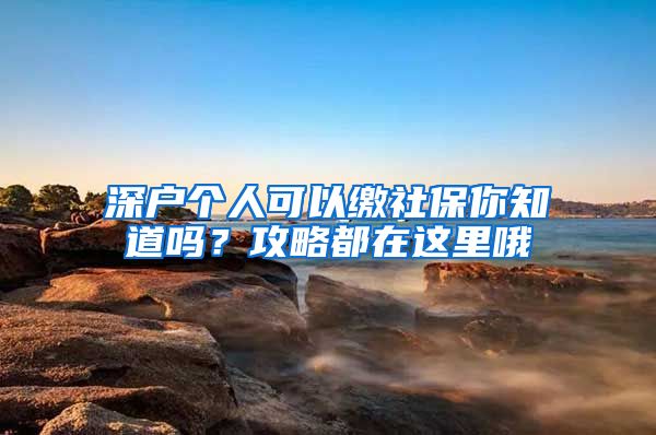 深户个人可以缴社保你知道吗？攻略都在这里哦