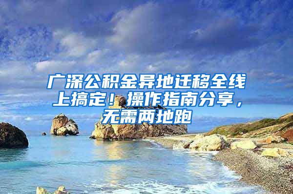 广深公积金异地迁移全线上搞定！操作指南分享，无需两地跑