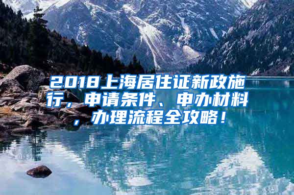 2018上海居住证新政施行，申请条件、申办材料，办理流程全攻略！