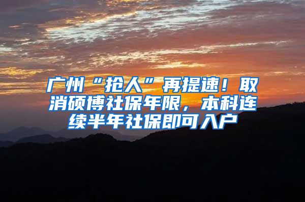 广州“抢人”再提速！取消硕博社保年限，本科连续半年社保即可入户