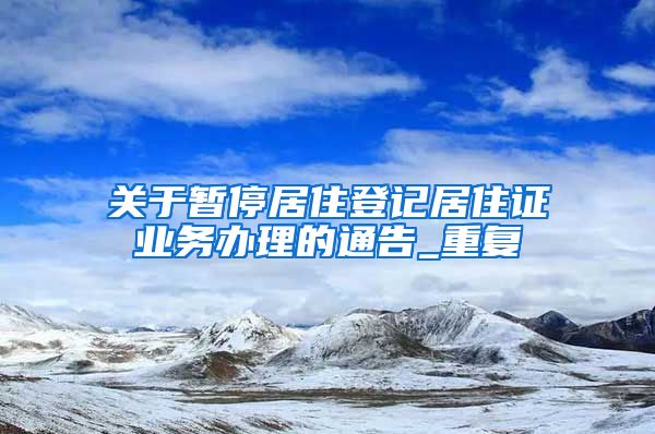 关于暂停居住登记居住证业务办理的通告_重复