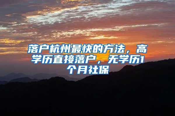 落户杭州最快的方法，高学历直接落户，无学历1个月社保