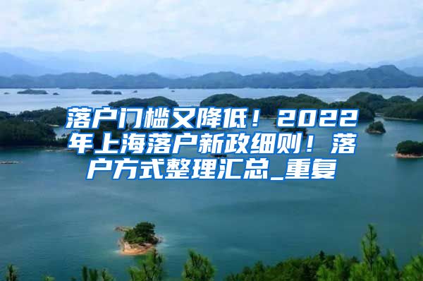 落户门槛又降低！2022年上海落户新政细则！落户方式整理汇总_重复