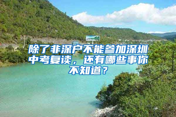 除了非深户不能参加深圳中考复读，还有哪些事你不知道？