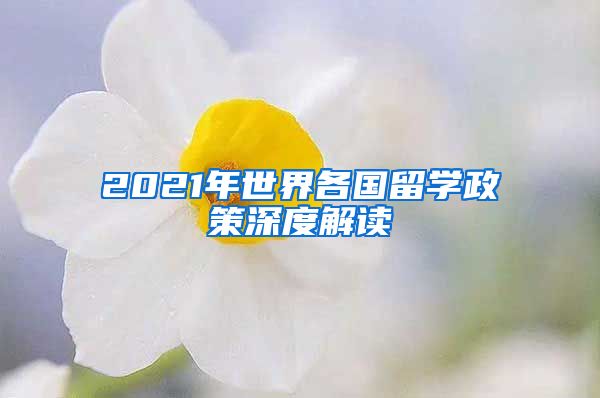 2021年世界各国留学政策深度解读