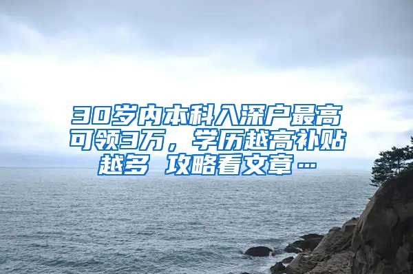 30岁内本科入深户最高可领3万，学历越高补贴越多 攻略看文章…