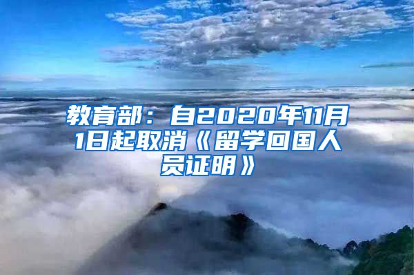 教育部：自2020年11月1日起取消《留学回国人员证明》