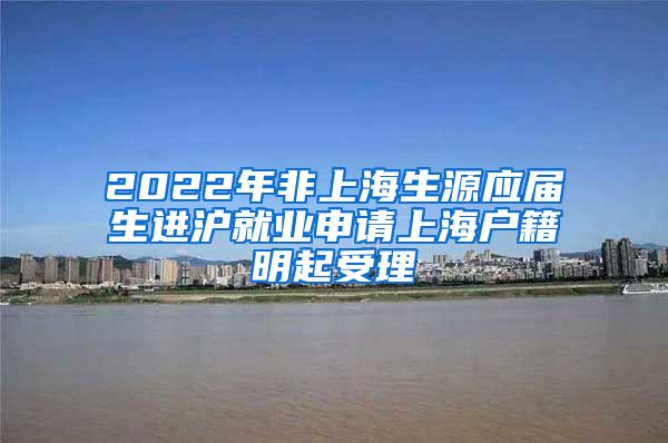 2022年非上海生源应届生进沪就业申请上海户籍明起受理
