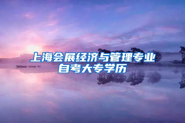 上海会展经济与管理专业自考大专学历