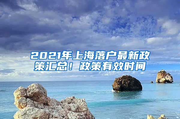 2021年上海落户最新政策汇总！政策有效时间
