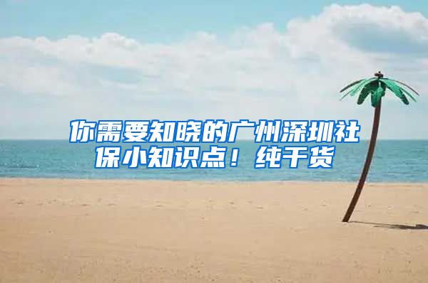 你需要知晓的广州深圳社保小知识点！纯干货