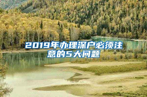 2019年办理深户必须注意的5大问题