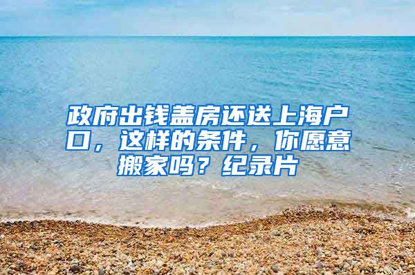 政府出钱盖房还送上海户口，这样的条件，你愿意搬家吗？纪录片