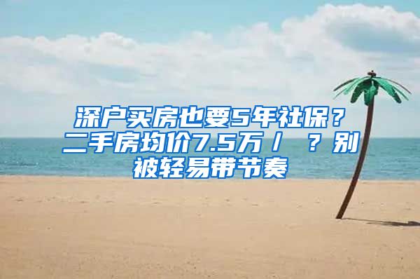 深户买房也要5年社保？二手房均价7.5万／㎡？别被轻易带节奏