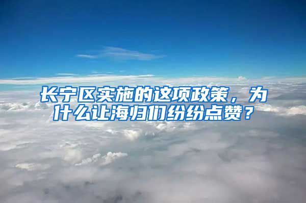 长宁区实施的这项政策，为什么让海归们纷纷点赞？