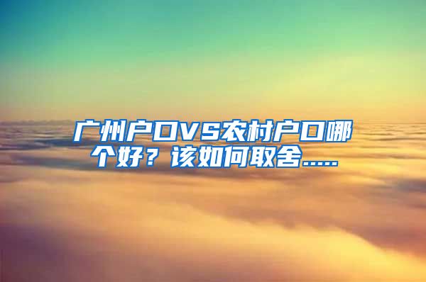 广州户口VS农村户口哪个好？该如何取舍.....