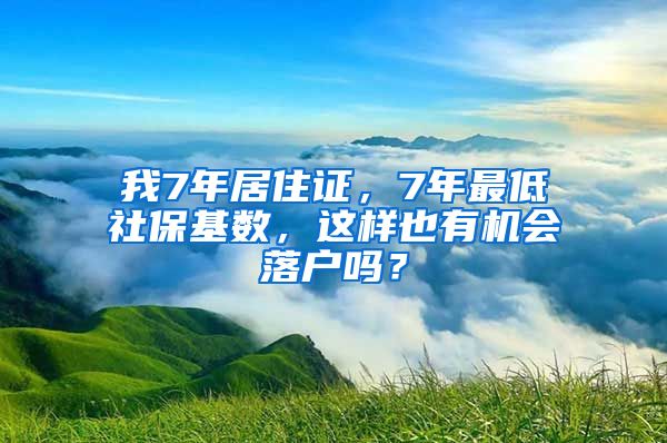 我7年居住证，7年最低社保基数，这样也有机会落户吗？