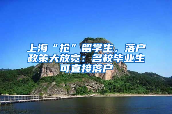 上海“抢”留学生，落户政策大放宽：名校毕业生可直接落户