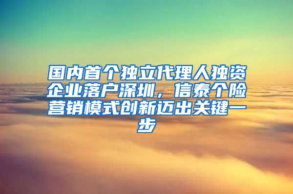 国内首个独立代理人独资企业落户深圳，信泰个险营销模式创新迈出关键一步