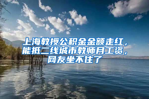 上海教授公积金金额走红，能抵二线城市教师月工资，网友坐不住了