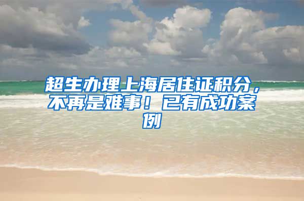 超生办理上海居住证积分，不再是难事！已有成功案例