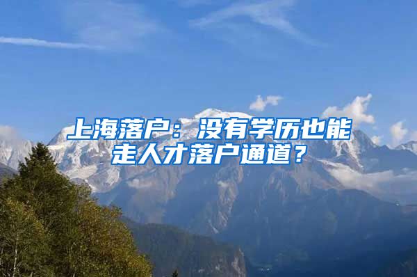 上海落户：没有学历也能走人才落户通道？