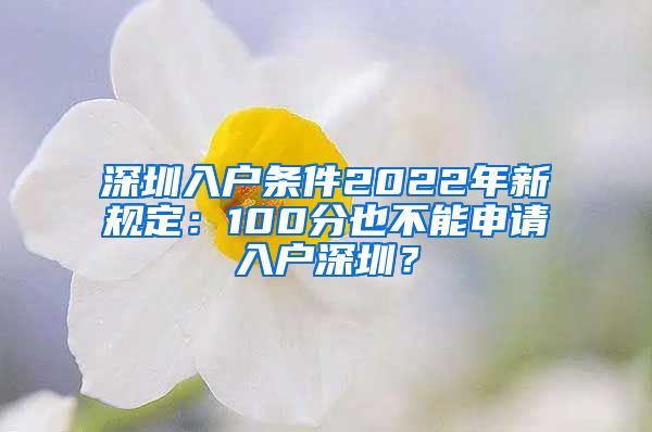 深圳入户条件2022年新规定：100分也不能申请入户深圳？