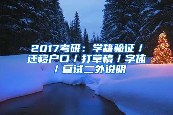 2017考研：学籍验证／迁移户口／打草稿／字体／复试二外说明