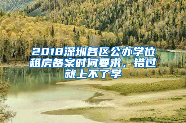 2018深圳各区公办学位租房备案时间要求，错过就上不了学