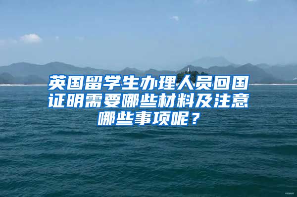 英国留学生办理人员回国证明需要哪些材料及注意哪些事项呢？