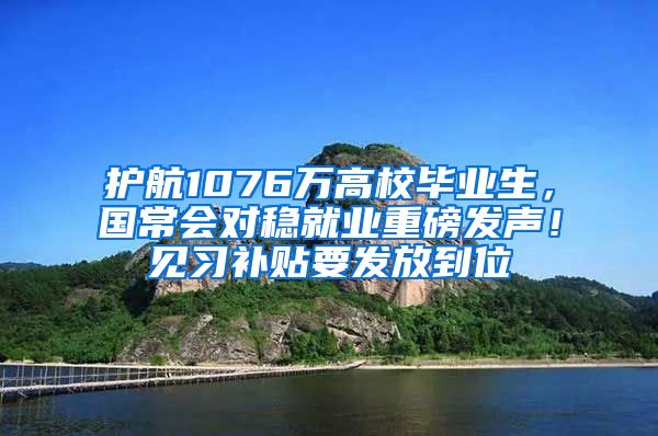 护航1076万高校毕业生，国常会对稳就业重磅发声！见习补贴要发放到位